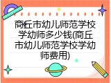 商丘市幼儿师范学校学幼师多少钱(商丘市幼儿师范学校学幼师费用)