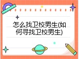 怎么找卫校男生(如何寻找卫校男生)