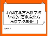 石家庄北方汽修学校毕业的(石家庄北方汽修学校毕业生)