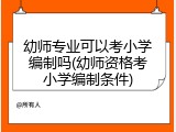 幼师专业可以考小学编制吗(幼师资格考小学编制条件)