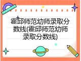 霍邱师范幼师录取分数线(霍邱师范幼师录取分数线)