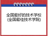 全国最好的技术学校(全国最佳技术学院)