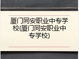 厦门同安职业中专学校(厦门同安职业中专学校)