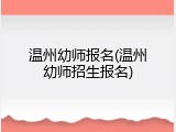 温州幼师报名(温州幼师招生报名)