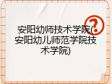 安阳幼师技术学院(安阳幼儿师范学院技术学院)