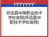 怀远县中等职业技术学校官网(怀远县中职技术学校官网)