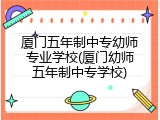厦门五年制中专幼师专业学校(厦门幼师五年制中专学校)
