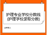 护理专业学校分数线(护理学校录取分数)