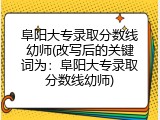 阜阳大专录取分数线幼师(改写后的关键词为：阜阳大专录取分数线幼师)