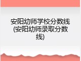 安阳幼师学校分数线(安阳幼师录取分数线)