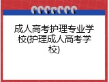 成人高考护理专业学校(护理成人高考学校)
