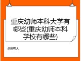重庆幼师本科大学有哪些(重庆幼师本科学校有哪些)