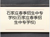 石家庄春季招生中专学校(石家庄春季招生中专学校)