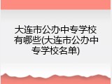 大连市公办中专学校有哪些(大连市公办中专学校名单)