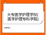 大专医学护理学校(医学护理专科学院)