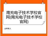 南充电子技术学校官网(南充电子技术学校官网)