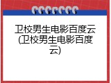 卫校男生电影百度云(卫校男生电影百度云)