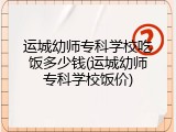 运城幼师专科学校吃饭多少钱(运城幼师专科学校饭价)