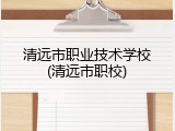 清远市职业技术学校(清远市职校)