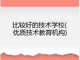 比较好的技术学校(优质技术教育机构)