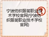 宁波纺织服装职业技术学校官网(宁波纺织服装职业技术学校官网)
