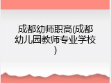 成都幼师职高(成都幼儿园教师专业学校)