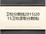 卫校分数线2015(2015卫校录取分数线)