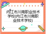 内江市川南职业技术学校(内江市川南职业技术学校)