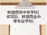 蚌埠商务中专学校(改写后：蚌埠商业中等专业学校)