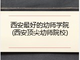 西安最好的幼师学院(西安顶尖幼师院校)