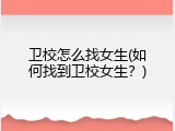 卫校怎么找女生(如何找到卫校女生？)
