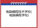 电脑编程技术学校(电脑编程学校)
