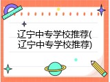 辽宁中专学校推荐(辽宁中专学校推荐)
