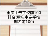 重庆中专学校前100排名(重庆中专学校排名前100)