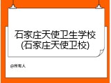 石家庄天使卫生学校(石家庄天使卫校)