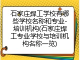 石家庄焊工学校有哪些学校名称和专业-培训机构(石家庄焊工专业学校与培训机构名称一览)