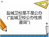 盐城卫校是不是公办("盐城卫校公办性质查询")