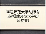 福建师范大学幼师专业(福建师范大学幼师专业)