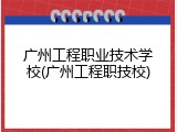 广州工程职业技术学校(广州工程职技校)
