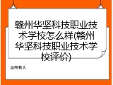 赣州华坚科技职业技术学校怎么样(赣州华坚科技职业技术学校评价)
