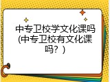 中专卫校学文化课吗(中专卫校有文化课吗？)