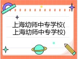 上海幼师中专学校(上海幼师中专学校)