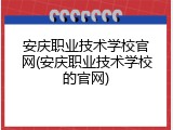 安庆职业技术学校官网(安庆职业技术学校的官网)