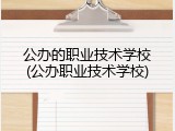 公办的职业技术学校(公办职业技术学校)