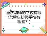 重庆幼师的学校有哪些(重庆幼师学校有哪些？)