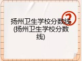 扬州卫生学校分数线(扬州卫生学校分数线)