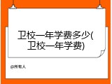 卫校一年学费多少(卫校一年学费)