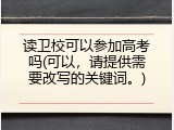 读卫校可以参加高考吗(可以，请提供需要改写的关键词。)