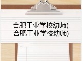 合肥工业学校幼师(合肥工业学校幼师)