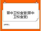 晋中卫校食堂(晋中卫校食堂)
